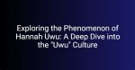 Exploring the Phenomenon of Hannah Uwu: a Deep Dive into Her Life and Impact